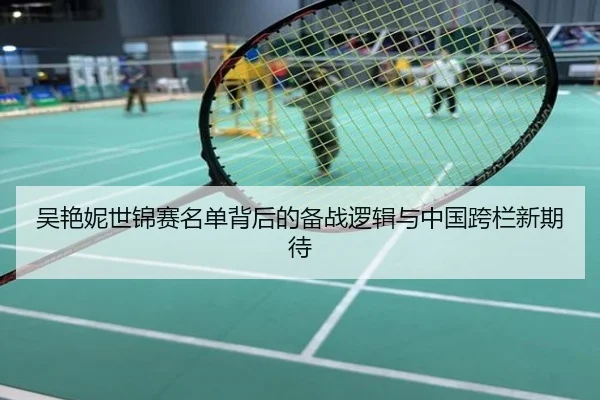 吴艳妮世锦赛名单背后的备战逻辑与中国跨栏新期待