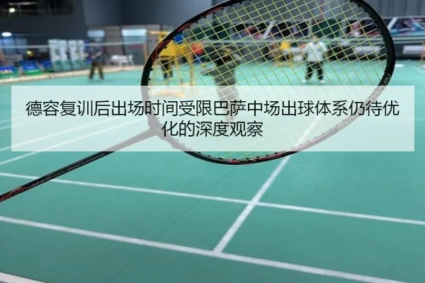 德容复训后出场时间受限巴萨中场出球体系仍待优化的深度观察