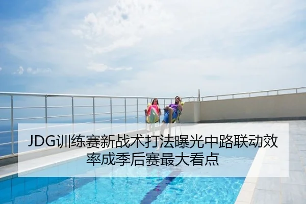 JDG训练赛新战术打法曝光中路联动效率成季后赛最大看点