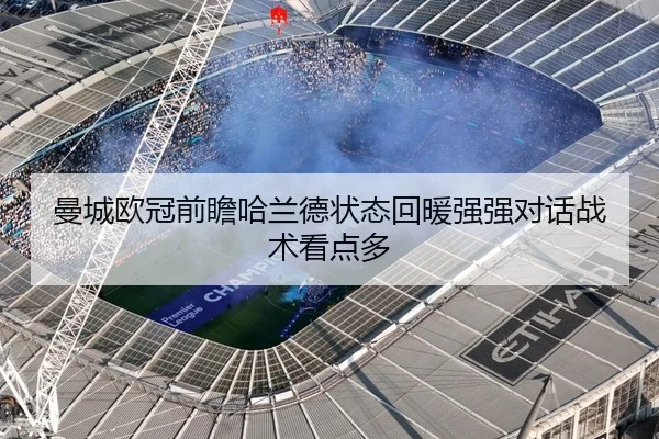 曼城欧冠前瞻哈兰德状态回暖强强对话战术看点多