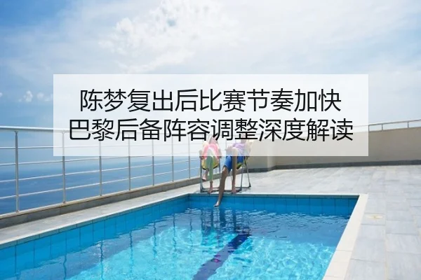 陈梦复出后比赛节奏加快 巴黎后备阵容调整深度解读